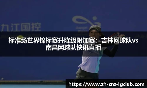 标准场世界锦标赛升降级附加赛：吉林网球队vs南昌网球队快讯直播