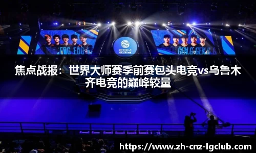 焦点战报：世界大师赛季前赛包头电竞vs乌鲁木齐电竞的巅峰较量