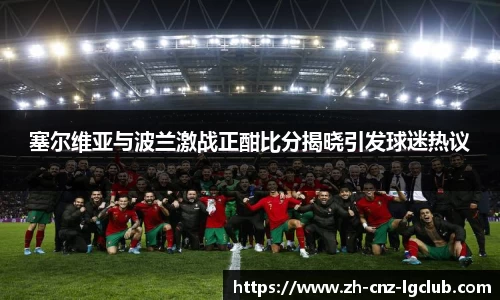 塞尔维亚与波兰激战正酣比分揭晓引发球迷热议